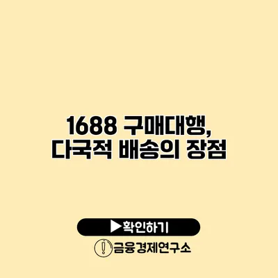 1688 구매대행, 다국적 배송의 장점