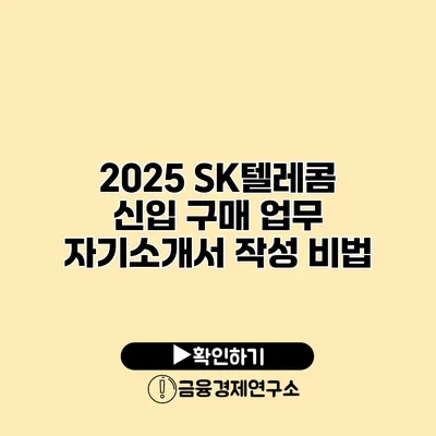 2025 SK텔레콤 신입 구매 업무 자기소개서 작성 비법