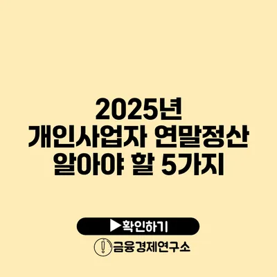 2025년 개인사업자 연말정산 알아야 할 5가지