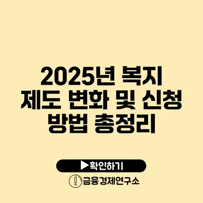 2025년 복지 제도 변화 및 신청 방법 총정리