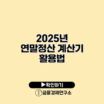 2025년 연말정산 계산기 활용법