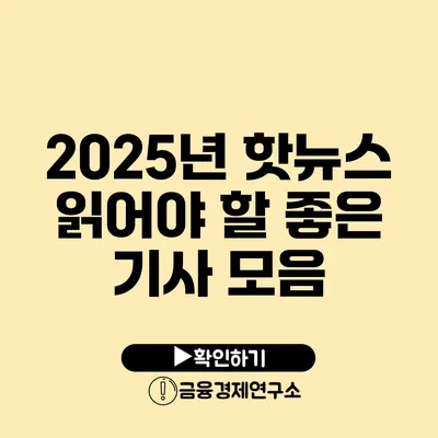 2025년 핫뉴스 읽어야 할 좋은 기사 모음