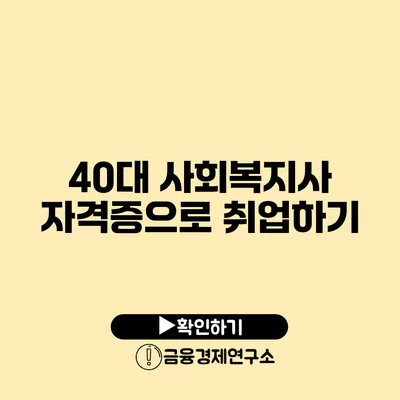 40대 사회복지사 자격증으로 취업하기