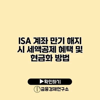 ISA 계좌 만기 해지 시 세액공제 혜택 및 현금화 방법