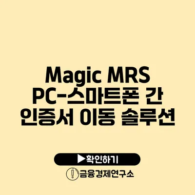 Magic MRS: PC-스마트폰 간 인증서 이동 솔루션