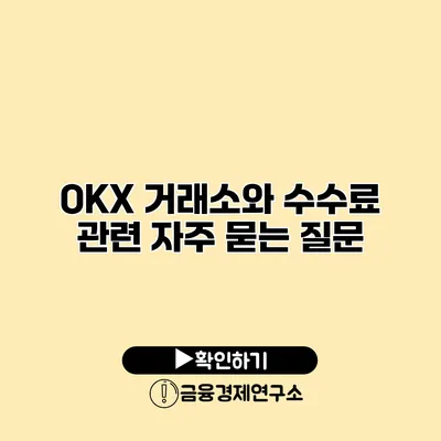 OKX 거래소와 수수료 관련 자주 묻는 질문