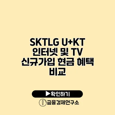 SKTLG U+KT 인터넷 및 TV 신규가입 현금 혜택 비교