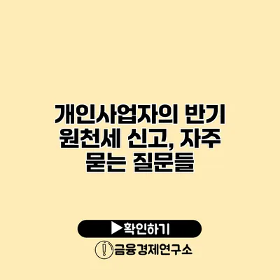 개인사업자의 반기 원천세 신고, 자주 묻는 질문들