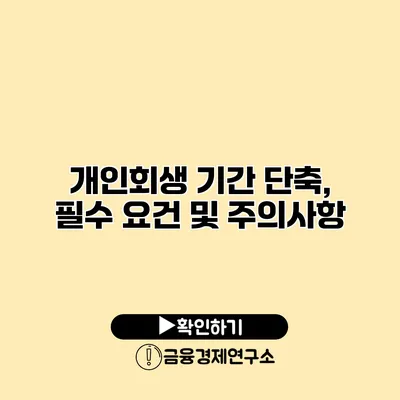 개인회생 기간 단축, 필수 요건 및 주의사항