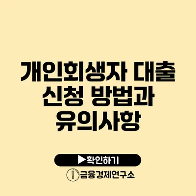 개인회생자 대출 신청 방법과 유의사항