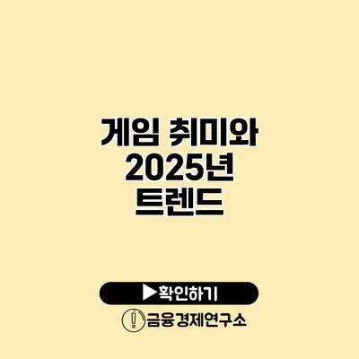 게임 취미와 2025년 트렌드