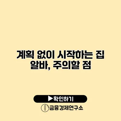 계획 없이 시작하는 집 알바, 주의할 점