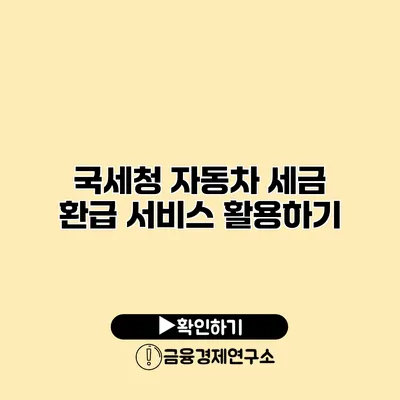 국세청 자동차 세금 환급 서비스 활용하기