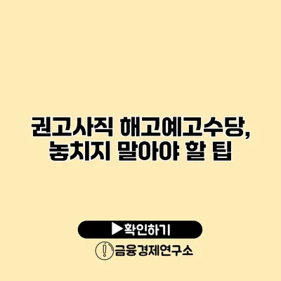 권고사직 해고예고수당, 놓치지 말아야 할 팁