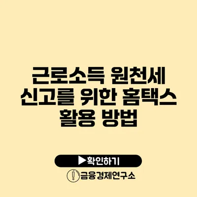 근로소득 원천세 신고를 위한 홈택스 활용 방법