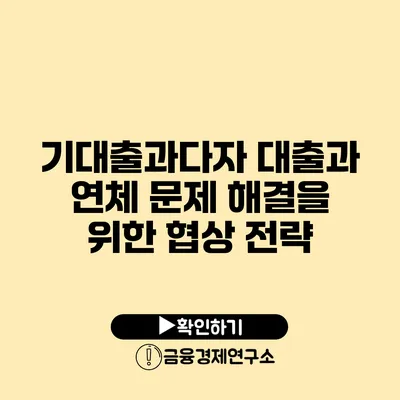 기대출과다자 대출과 연체 문제 해결을 위한 협상 전략