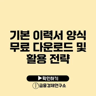 기본 이력서 양식 무료 다운로드 및 활용 전략