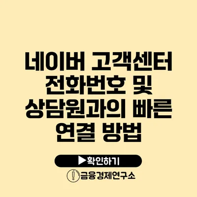 네이버 고객센터 전화번호 및 상담원과의 빠른 연결 방법