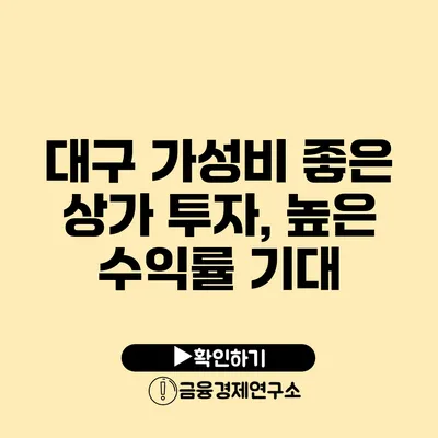 대구 가성비 좋은 상가 투자, 높은 수익률 기대