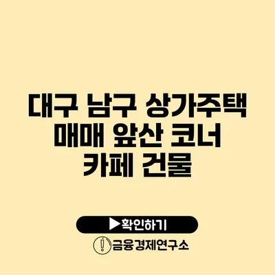 대구 남구 상가주택 매매 앞산 코너 카페 건물