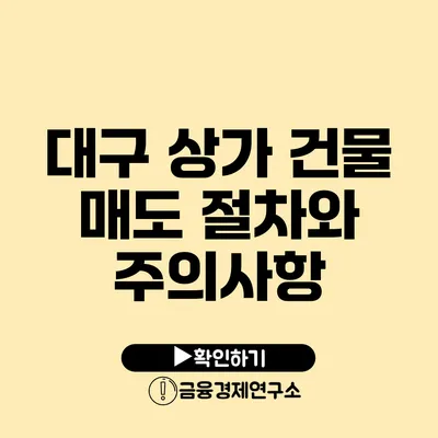 대구 상가 건물 매도 절차와 주의사항