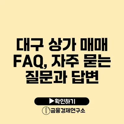 대구 상가 매매 FAQ, 자주 묻는 질문과 답변