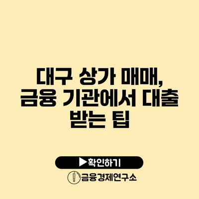 대구 상가 매매, 금융 기관에서 대출 받는 팁