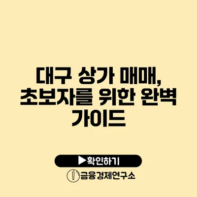 대구 상가 매매, 초보자를 위한 완벽 가이드