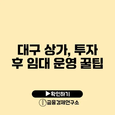 대구 상가, 투자 후 임대 운영 꿀팁