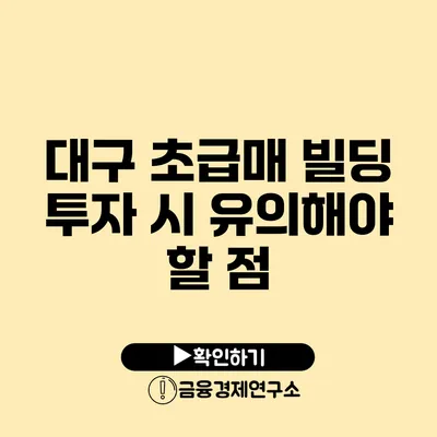 대구 초급매 빌딩 투자 시 유의해야 할 점