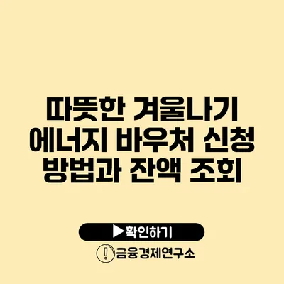 따뜻한 겨울나기: 에너지 바우처 신청 방법과 잔액 조회