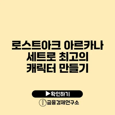 로스트아크 아르카나 세트로 최고의 캐릭터 만들기