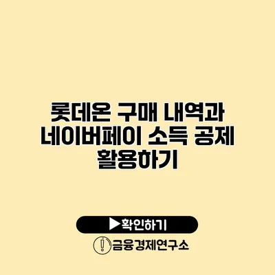 롯데온 구매 내역과 네이버페이 소득 공제 활용하기