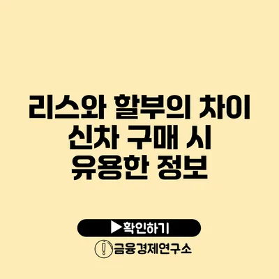 리스와 할부의 차이: 신차 구매 시 유용한 정보