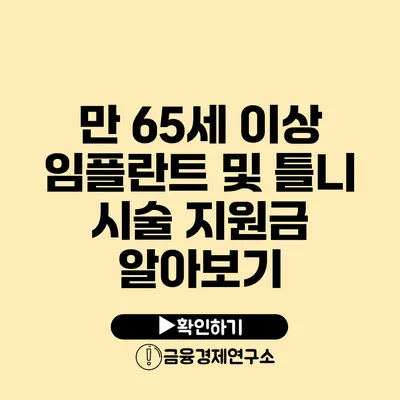 만 65세 이상 임플란트 및 틀니 시술 지원금 알아보기