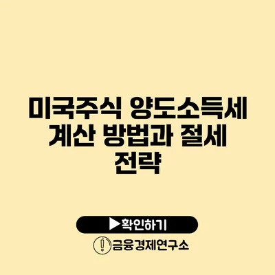 미국주식 양도소득세 계산 방법과 절세 전략