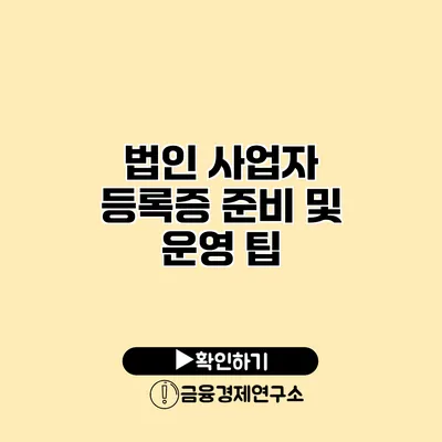 법인 사업자 등록증 준비 및 운영 팁