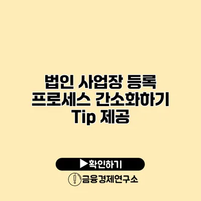 법인 사업장 등록 프로세스 간소화하기 Tip 제공