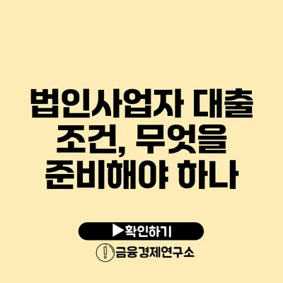 법인사업자 대출 조건, 무엇을 준비해야 하나?