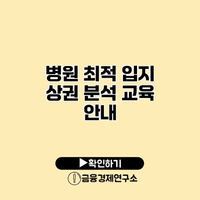 병원 최적 입지 상권 분석 교육 안내