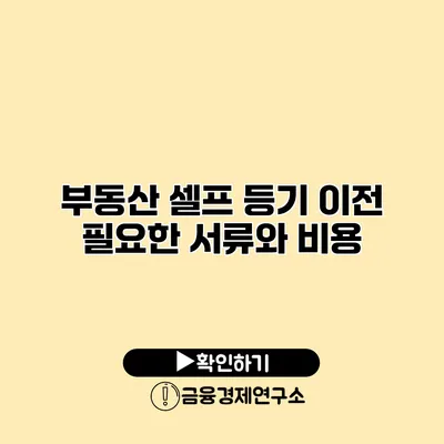 부동산 셀프 등기 이전 필요한 서류와 비용