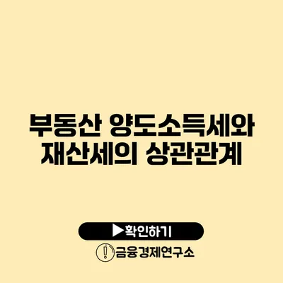 부동산 양도소득세와 재산세의 상관관계