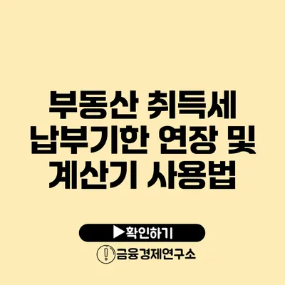 부동산 취득세 납부기한 연장 및 계산기 사용법