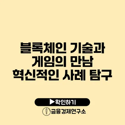 블록체인 기술과 게임의 만남 혁신적인 사례 탐구