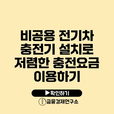 비공용 전기차 충전기 설치로 저렴한 충전요금 이용하기