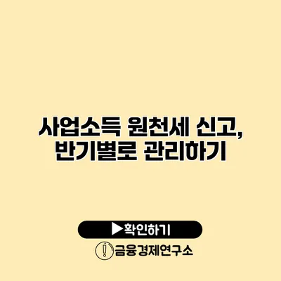 사업소득 원천세 신고, 반기별로 관리하기