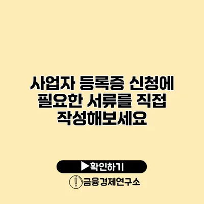 사업자 등록증 신청에 필요한 서류를 직접 작성해보세요