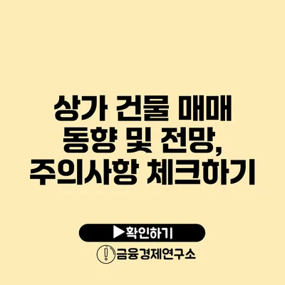 상가 건물 매매 동향 및 전망, 주의사항 체크하기