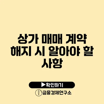 상가 매매 계약 해지 시 알아야 할 사항