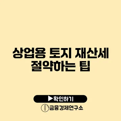 상업용 토지 재산세 절약하는 팁